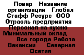 Повар › Название организации ­ Глобал Стафф Ресурс, ООО › Отрасль предприятия ­ Персонал на кухню › Минимальный оклад ­ 46 800 - Все города Работа » Вакансии   . Северная Осетия